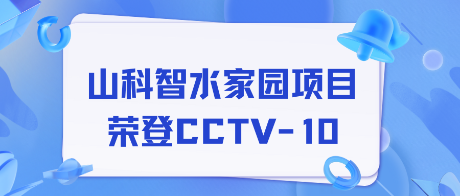 點(diǎn)贊！山科智水家園項(xiàng)目榮獲央視報(bào)道！